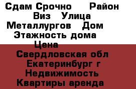 Сдам Срочно ! › Район ­ Виз › Улица ­ Металлургов › Дом ­ 2 › Этажность дома ­ 5 › Цена ­ 25 000 - Свердловская обл., Екатеринбург г. Недвижимость » Квартиры аренда   